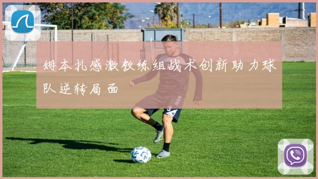 姆本扎感激教练组战术创新助力球队逆转局面
