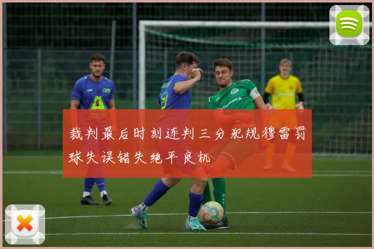 裁判最后时刻连判三分犯规穆雷罚球失误错失绝平良机