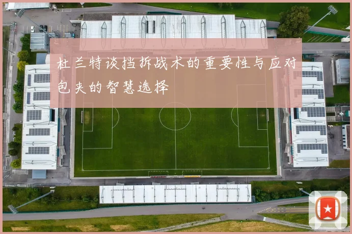 杜兰特谈挡拆战术的重要性与应对包夹的智慧选择