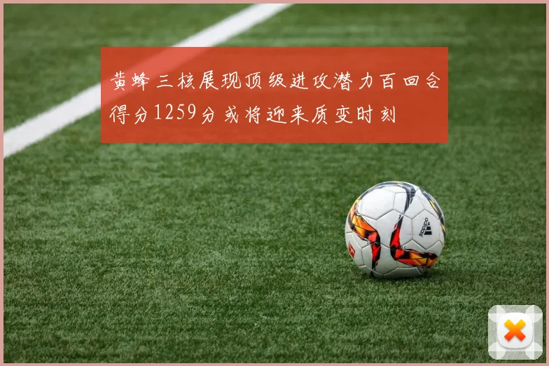 黄蜂三核展现顶级进攻潜力百回合得分1259分或将迎来质变时刻
